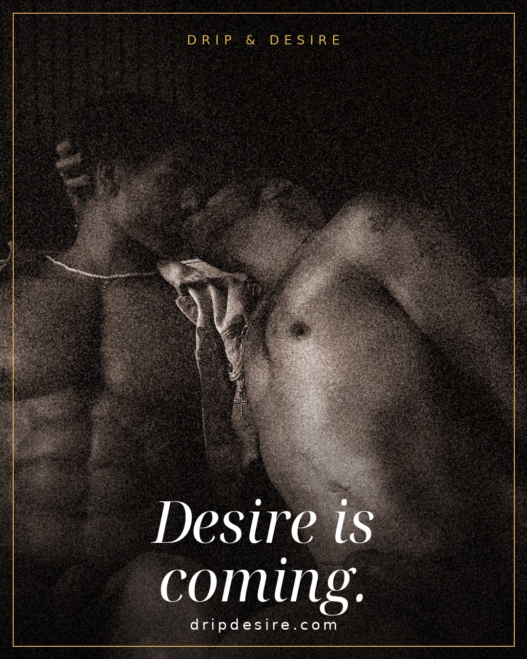 Drip & Desire — Desire is coming.